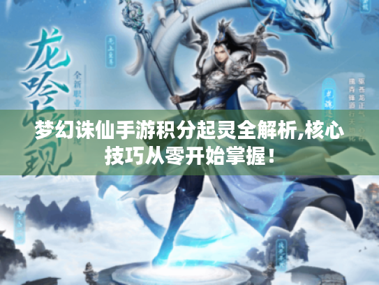 梦幻诛仙手游积分起灵全解析,核心技巧从零开始掌握! 梦幻诛仙手游积分起灵全解析,核心技巧从零开始掌握!