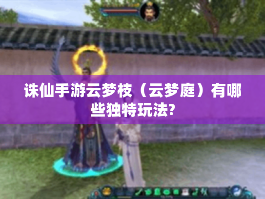 诛仙手游云梦枝(云梦庭)有哪些独特玩法? 诛仙手游云梦枝(云梦庭)有哪些独特玩法?