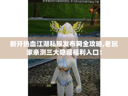 新开热血江湖私服发布网全攻略,老玩家亲测三大隐藏福利入口! 新开热血江湖私服发布网全攻略,老玩家亲测三大隐藏福利入口!