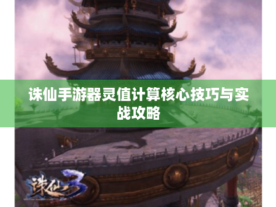 诛仙手游器灵值计算核心技巧与实战攻略 诛仙手游器灵值计算核心技巧与实战攻略