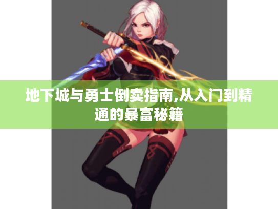 地下城与勇士倒卖指南,从入门到精通的暴富秘籍 地下城与勇士倒卖指南,从入门到精通的暴富秘籍