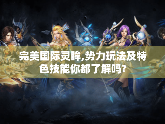 完美国际灵眸,势力玩法及特色技能你都了解吗? 完美国际灵眸,势力玩法及特色技能你都了解吗?