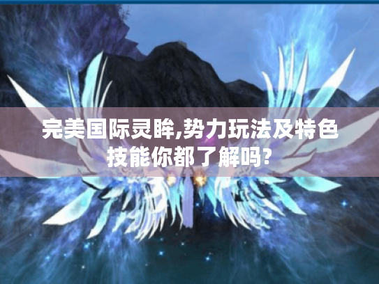 完美国际灵眸,势力玩法及特色技能你都了解吗? 完美国际灵眸,势力玩法及特色技能你都了解吗?