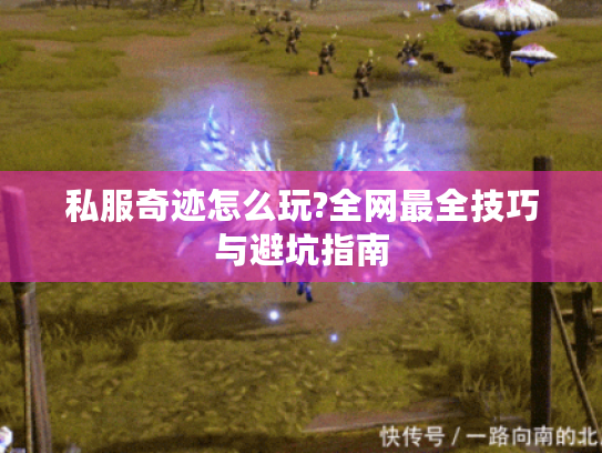 私服奇迹怎么玩?全网最全技巧与避坑指南 私服奇迹怎么玩?全网最全技巧与避坑指南