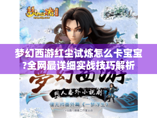 梦幻西游红尘试炼怎么卡宝宝?全网最详细实战技巧解析 梦幻西游红尘试炼怎么卡宝宝?全网最详细实战技巧解析