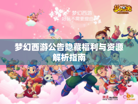 梦幻西游公告隐藏福利与资源解析指南 梦幻西游公告隐藏福利与资源解析指南