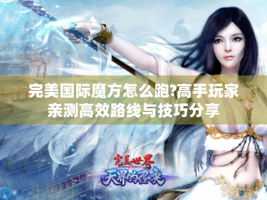 完美国际魔方怎么跑?高手玩家亲测高效路线与技巧分享 完美国际魔方怎么跑?高手玩家亲测高效路线与技巧分享