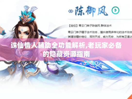 诛仙情人辅助全功能解析,老玩家必备的隐藏资源指南