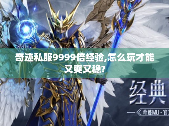 奇迹私服9999倍经验,怎么玩才能又爽又稳? 奇迹私服9999倍经验,怎么玩才能又爽又稳?