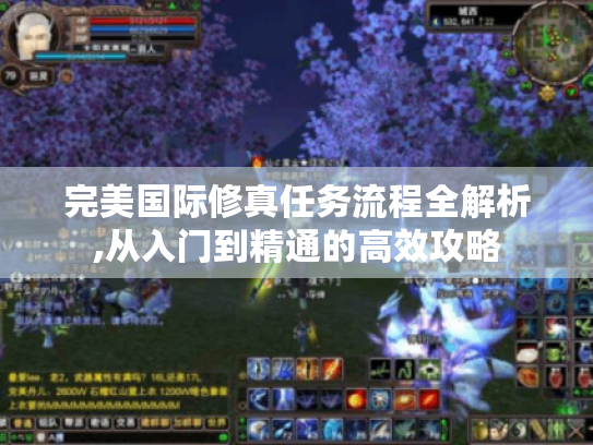 完美国际修真任务流程全解析,从入门到精通的高效攻略 完美国际修真任务流程全解析,从入门到精通的高效攻略