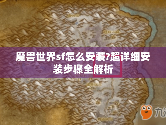 魔兽世界sf怎么安装?超详细安装步骤全解析