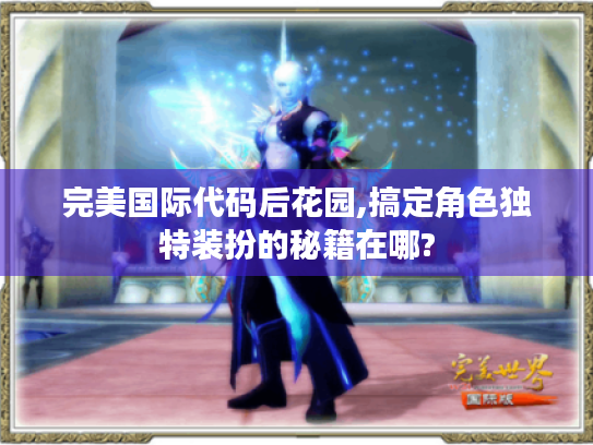 完美国际代码后花园,搞定角色独特装扮的秘籍在哪? 完美国际代码后花园,搞定角色独特装扮的秘籍在哪?