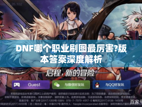 DNF哪个职业刷图最厉害?版本答案深度解析 DNF哪个职业刷图最厉害?版本答案深度解析