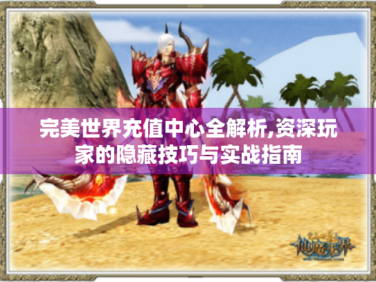 完美世界充值中心全解析,资深玩家的隐藏技巧与实战指南 完美世界充值中心全解析,资深玩家的隐藏技巧与实战指南