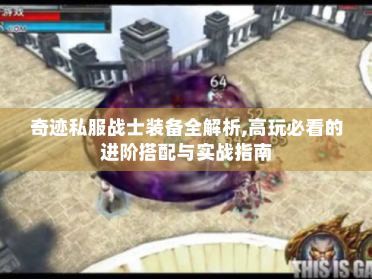 奇迹私服战士装备全解析,高玩必看的进阶搭配与实战指南 奇迹私服战士装备全解析,高玩必看的进阶搭配与实战指南
