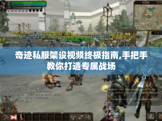 奇迹私服架设视频终极指南,手把手教你打造专属战场 奇迹私服架设视频终极指南,手把手教你打造专属战场