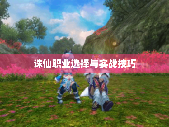 诛仙职业选择与实战技巧