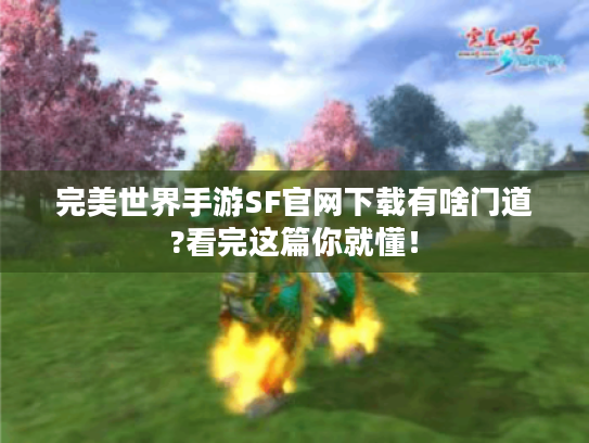 完美世界手游SF官网下载有啥门道?看完这篇你就懂! 完美世界手游SF官网下载有啥门道?看完这篇你就懂!