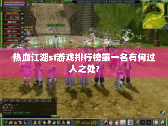 热血江湖sf游戏排行榜第一名有何过人之处?