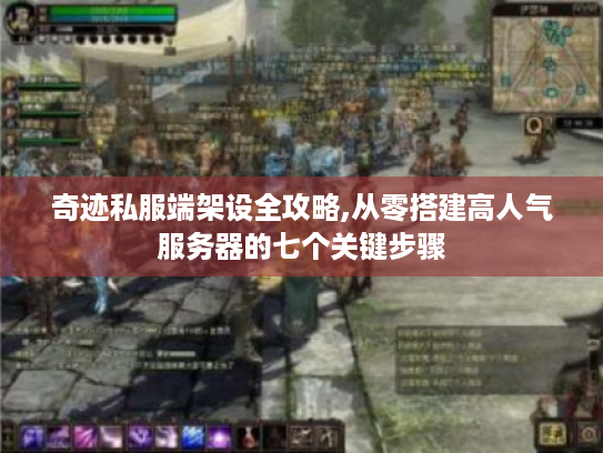 奇迹私服端架设全攻略,从零搭建高人气服务器的七个关键步骤