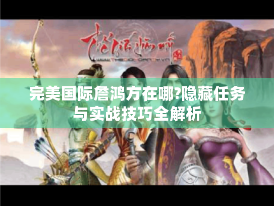 完美国际詹鸿方在哪?隐藏任务与实战技巧全解析 完美国际詹鸿方在哪?隐藏任务与实战技巧全解析