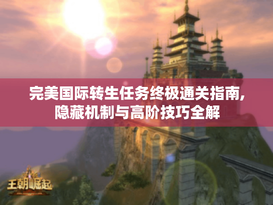完美国际转生任务终极通关指南,隐藏机制与高阶技巧全解 完美国际转生任务终极通关指南,隐藏机制与高阶技巧全解