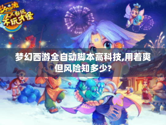 梦幻西游全自动脚本高科技,用着爽但风险知多少? 梦幻西游全自动脚本高科技,用着爽但风险知多少?