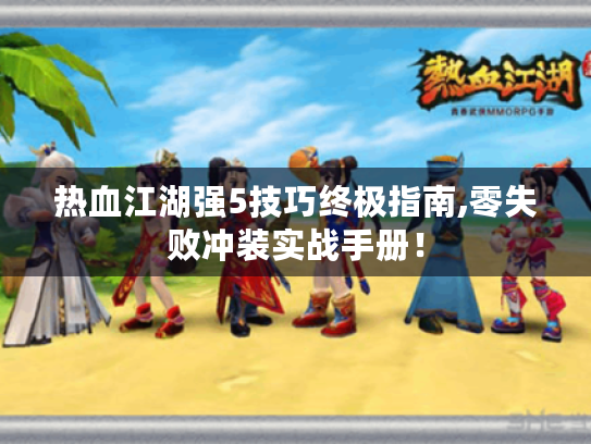 热血江湖强5技巧终极指南,零失败冲装实战手册！