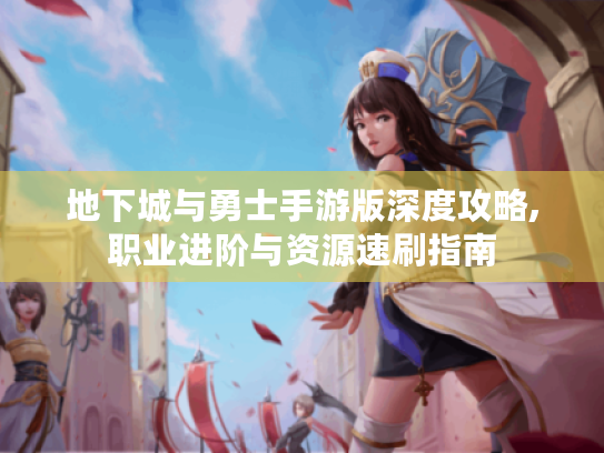 地下城与勇士手游版深度攻略,职业进阶与资源速刷指南 地下城与勇士手游版深度攻略,职业进阶与资源速刷指南