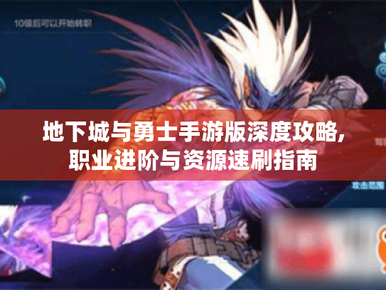 地下城与勇士手游版深度攻略,职业进阶与资源速刷指南 地下城与勇士手游版深度攻略,职业进阶与资源速刷指南
