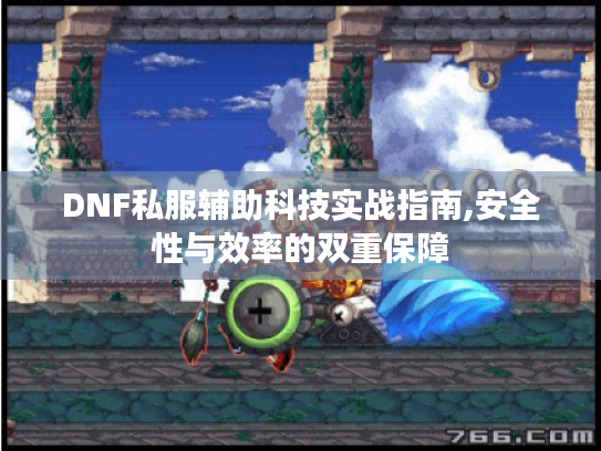 DNF私服辅助科技实战指南,安全性与效率的双重保障 DNF私服辅助科技实战指南,安全性与效率的双重保障