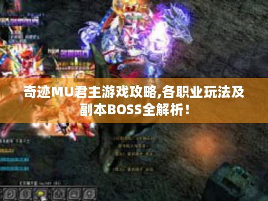 奇迹MU君主游戏攻略,各职业玩法及副本BOSS全解析! 奇迹MU君主游戏攻略,各职业玩法及副本BOSS全解析!