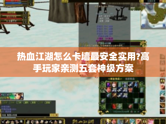 热血江湖怎么卡墙最安全实用?高手玩家亲测五套神级方案 热血江湖怎么卡墙最安全实用?高手玩家亲测五套神级方案