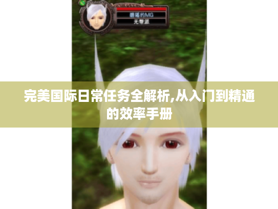 完美国际日常任务全解析,从入门到精通的效率手册