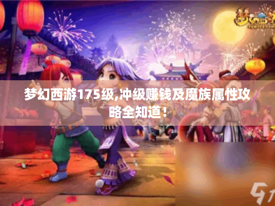 梦幻西游175级,冲级赚钱及魔族属性攻略全知道! 梦幻西游175级,冲级赚钱及魔族属性攻略全知道!