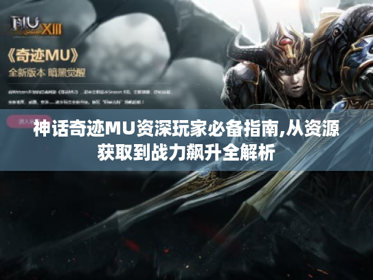 神话奇迹MU资深玩家必备指南,从资源获取到战力飙升全解析 神话奇迹MU资深玩家必备指南,从资源获取到战力飙升全解析