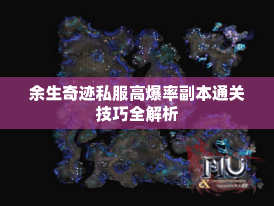 余生奇迹私服高爆率副本通关技巧全解析 余生奇迹私服高爆率副本通关技巧全解析