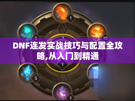 DNF连发实战技巧与配置全攻略,从入门到精通 DNF连发实战技巧与配置全攻略,从入门到精通