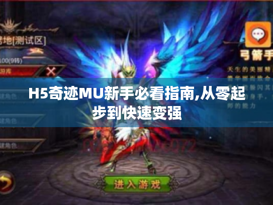 H5奇迹MU新手必看指南,从零起步到快速变强 H5奇迹MU新手必看指南,从零起步到快速变强