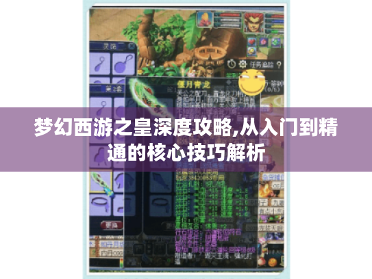 梦幻西游之皇深度攻略,从入门到精通的核心技巧解析 梦幻西游之皇深度攻略,从入门到精通的核心技巧解析