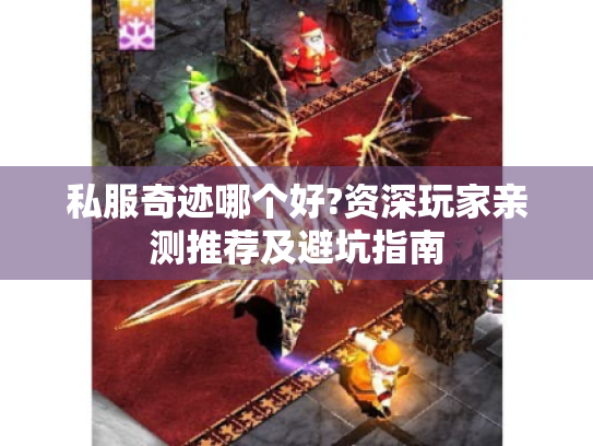 私服奇迹哪个好?资深玩家亲测推荐及避坑指南 私服奇迹哪个好?资深玩家亲测推荐及避坑指南