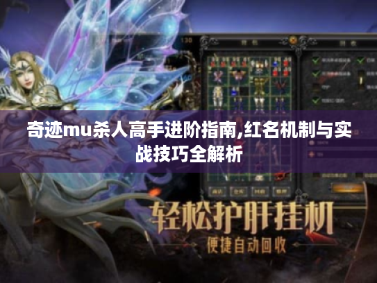 奇迹mu杀人高手进阶指南,红名机制与实战技巧全解析 奇迹mu杀人高手进阶指南,红名机制与实战技巧全解析
