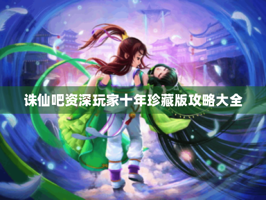 诛仙吧资深玩家十年珍藏版攻略大全 诛仙吧资深玩家十年珍藏版攻略大全