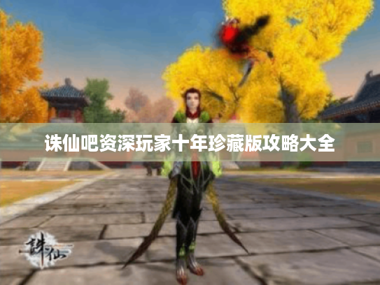 诛仙吧资深玩家十年珍藏版攻略大全 诛仙吧资深玩家十年珍藏版攻略大全