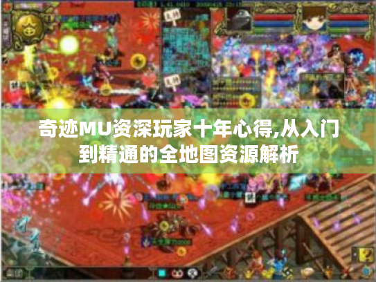 奇迹MU资深玩家十年心得,从入门到精通的全地图资源解析 奇迹MU资深玩家十年心得,从入门到精通的全地图资源解析