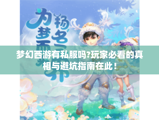 梦幻西游有私服吗?玩家必看的真相与避坑指南在此! 梦幻西游有私服吗?玩家必看的真相与避坑指南在此!