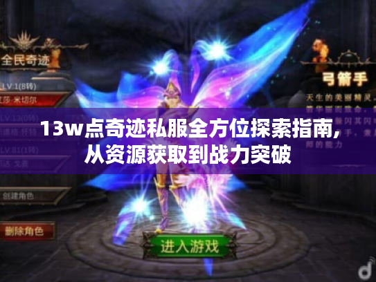 13w点奇迹私服全方位探索指南,从资源获取到战力突破 13w点奇迹私服全方位探索指南,从资源获取到战力突破