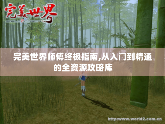 完美世界师傅终极指南,从入门到精通的全资源攻略库 完美世界师傅终极指南,从入门到精通的全资源攻略库