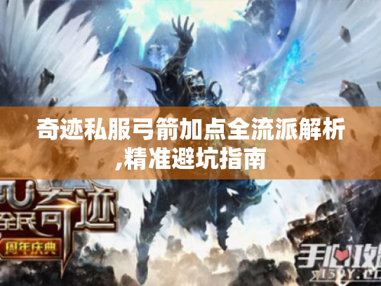 奇迹私服弓箭加点全流派解析,精准避坑指南 奇迹私服弓箭加点全流派解析,精准避坑指南