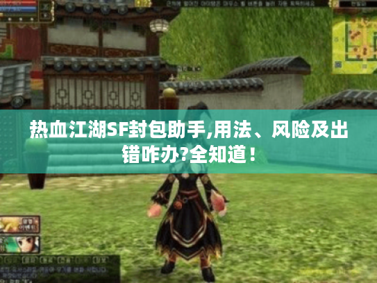 热血江湖SF封包助手,用法、风险及出错咋办?全知道! 热血江湖SF封包助手,用法、风险及出错咋办?全知道!